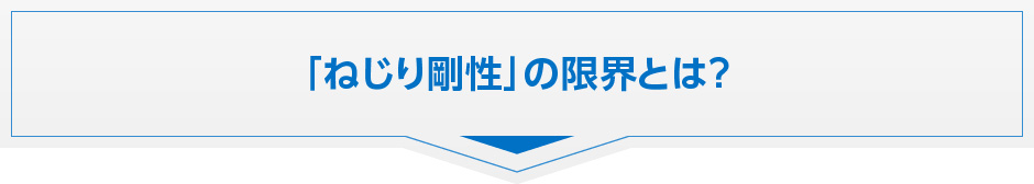 「ねじり剛性」の限界とは？